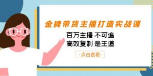 金牌带货主播打造实战课:百万主播 不可追,高效复制 是王道(10节课)-Xiaobei云