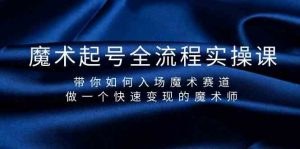 魔术起号全流程实操课,带你如何入场魔术赛道,做一个快速变现的魔术师-Xiaobei云