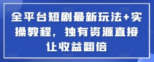 全平台短剧最新玩法+实操教程，独有资源直接让收益翻倍-Xiaobei云