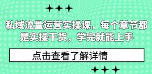 私域流量运营实操课，每个章节都是实操干货，学完就能上手-Xiaobei云