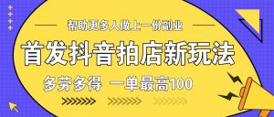 首发抖音拍店新玩法,多劳多得 一单最高100-Xiaobei云
