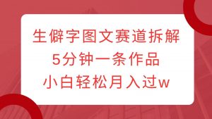 生僻字图文赛道拆解,5分钟一条作品,小白轻松月入过w-Xiaobei云