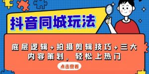 抖音 同城玩法,底层逻辑+拍摄剪辑技巧+三大内容策划,轻松上热门-Xiaobei云