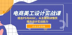 电商美工设计实战课,结合PS与AIGC,从主图到详情页,提升设计实战能力-Xiaobei云