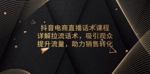 抖音电商直播话术课程，详解拉流话术，吸引观众，提升流量，助力销售转化-Xiaobei云