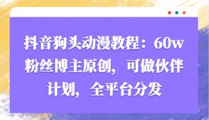 抖音狗头动漫教程：60w粉丝博主原创，可做伙伴计划，全平台分发-Xiaobei云