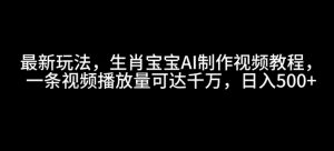 最新玩法,生肖宝宝AI制作视频教程,一条视频播放量可达千万,日入5张【揭秘】-Xiaobei云