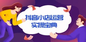 抖音小店运营实操宝典,从入驻到推广,详解店铺搭建及千川广告投放技巧-Xiaobei云