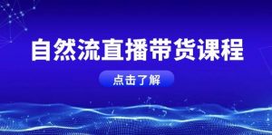 自然流直播带货课程,结合微付费起号,打造运营主播,提升个人能力-Xiaobei云
