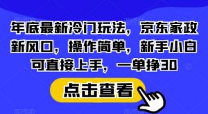 年底最新冷门玩法,京东家政新风口,操作简单,新手小白可直接上手,一单挣30【揭秘】-Xiaobei云