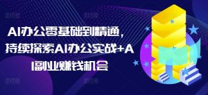 AI办公零基础到精通,持续探索AI办公实战+AI副业赚钱机会-Xiaobei云
