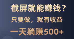截屏就能赚钱？0门槛，只要做，100%有收益的一个项目，一天躺赚500+-Xiaobei云