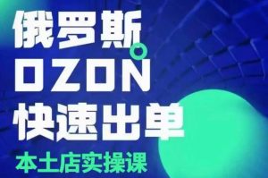 俄罗斯OZON本土店实操课,OZON本土店运营选品变现-Xiaobei云