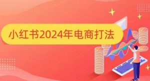 小红书2024年电商打法,手把手教你如何打爆小红书店铺-Xiaobei云