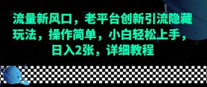 流量新风口,老平台创新引流隐藏玩法,操作简单,小白轻松上手,日入2张,详细教程-Xiaobei云
