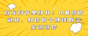 别在抖音里挣扎！0基础做副业，教你做个赚钱的淘宝逛逛号-Xiaobei云