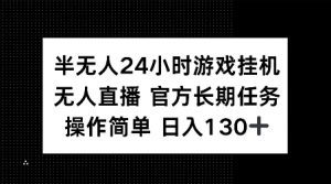 半无人24小时游戏挂JI，官方长期任务，操作简单 日入130+【揭秘】-Xiaobei云