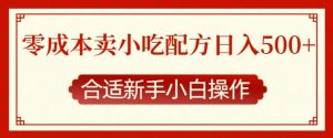 零成本售卖小吃配方,日入多张,适合新手小白操作【揭秘】-Xiaobei云