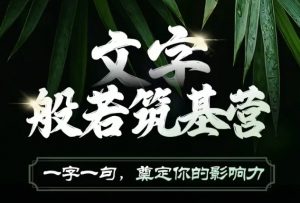 文字般若筑基营,用文字打造自己的影响力,写好文案 写出影响力 写出吸金力-Xiaobei云