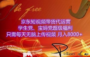 京东短视频带货代运营,学生党、宝妈党超级福利,只需每天无脑上传视频,月入8000+【仅揭秘】-Xiaobei云