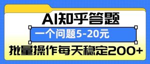 AI知乎答题掘金,一个问题收益5-20元,批量操作每天稳定200+-Xiaobei云