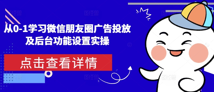 从0-1学习微信朋友圈广告投放及后台功能设置实操-Xiaobei云