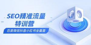 SEO精准流量特训营,百度微信抖音小红书全覆盖,带你搞懂搜索优化核心技巧-Xiaobei云