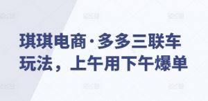 琪琪电商·多多三联车玩法，上午用下午爆单-Xiaobei云