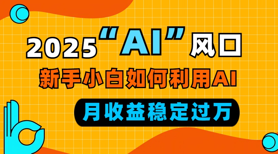 2025“ AI ”风口，新手小白如何利用ai，每月收益稳定过万-Xiaobei云