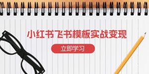 小红书飞书 模板实战变现:小红书快速起号,搭建一个赚钱的飞书模板-Xiaobei云