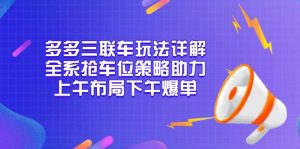 多多三联车玩法详解，全系抢车位策略助力，上午布局下午爆单-Xiaobei云