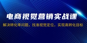电商视觉营销实战课,解决转化率问题,找准视觉定位,实现高转化目标-Xiaobei云