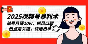 2025视频号暴利术,单号月赚10w,抓风口蹭热点是关键,快速出单-Xiaobei云