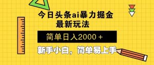 今日头条最新暴利掘金玩法 Al辅助，当天起号，轻松矩阵 第二天见收益，…-Xiaobei云