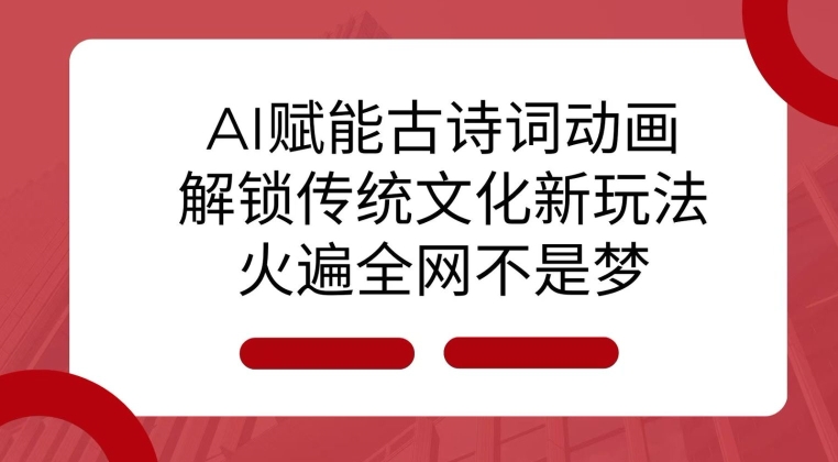 AI 赋能古诗词动画：解锁传统文化新玩法，火遍全网不是梦!-Xiaobei云