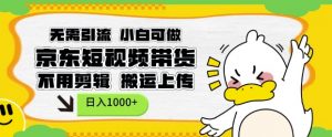 无需引流,小白可做,京东短现频带货,不用剪辑,搬运上传,日入1k【揭秘】-Xiaobei云