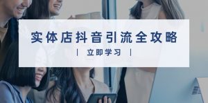 实体店抖音引流全攻略，从视频制作到直播变现，打造火爆生意-Xiaobei云