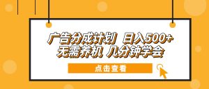 广告分成计划 日入500+ 无需养机 几分钟学会-Xiaobei云