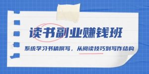 读书副业赚钱班,系统学习书稿撰写,从阅读技巧到写作结构-Xiaobei云