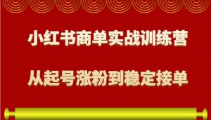 小红书商单实战训练营，从0到1教你如何变现，从起号涨粉到稳定接单，适合新手-Xiaobei云