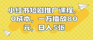小红书短剧推广课程，0成本，一万播放80元，日入5张-Xiaobei云