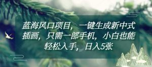 蓝海风口项目,一键生成新中式插画,只需一部手机,小白也能轻松入手,日入5张附详细教程【揭秘】-Xiaobei云