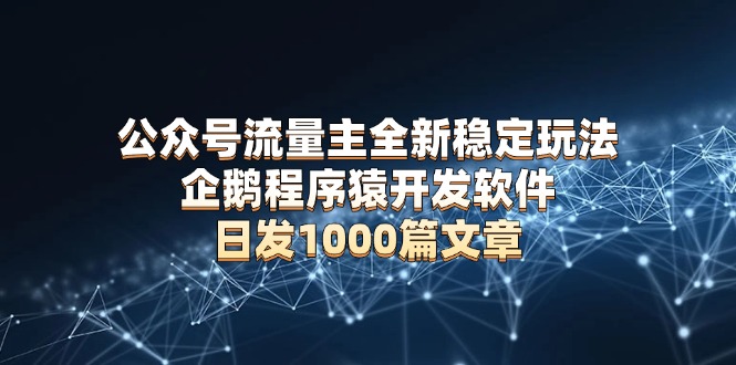 公众号流量主全新稳定玩法 企鹅程序猿开发软件 日发1000篇文章 无需AI改写-Xiaobei云