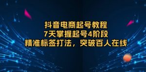 抖音电商起号教程,7天掌握起号4阶段,精准标签打法,突破百人在线-Xiaobei云