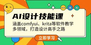 AI设计技能课,涵盖comfyui、krita等软件教学,多领域,打造设计高手之路-Xiaobei云
