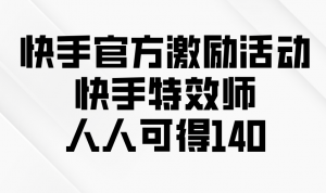 快手官方激励活动-快手特效师，人人可得140-Xiaobei云
