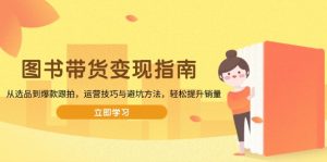 图书带货变现指南，从选品到爆款跟拍，运营技巧与避坑方法，轻松提升销量-Xiaobei云