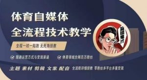 体育自媒体创作全流程讲解，百万大V带你全流程学习体育自媒体短视频文案创作、视频制作和账号运营-Xiaobei云