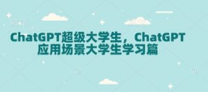 ChatGPT超级大学生,ChatGPT 应用场景大学生学习篇-Xiaobei云