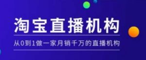 淘宝直播运营实操课【MCN机构】,从0到1做一家月销千万的直播机构-Xiaobei云